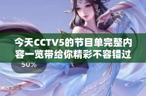 今天CCTV5的节目单完整内容一览带给你精彩不容错过的节目安排