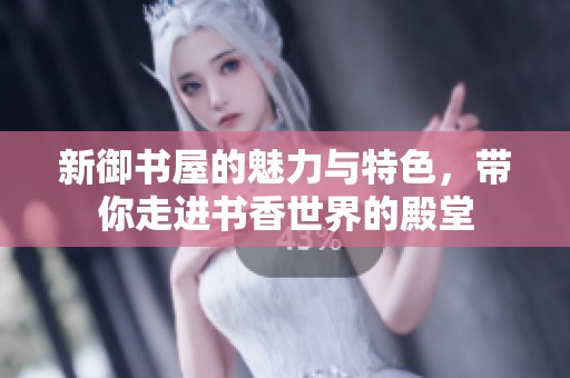 新御书屋的魅力与特色，带你走进书香世界的殿堂