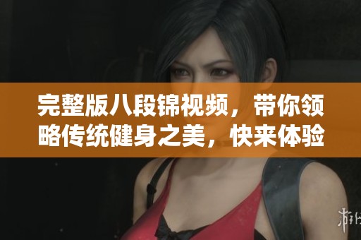 完整版八段锦视频，带你领略传统健身之美，快来体验吧！