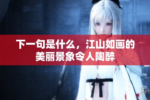 下一句是什么，江山如画的美丽景象令人陶醉