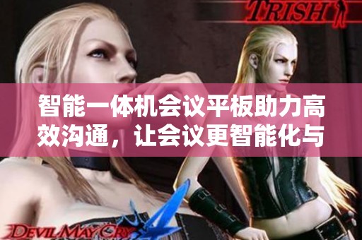 智能一体机会议平板助力高效沟通，让会议更智能化与便捷化
