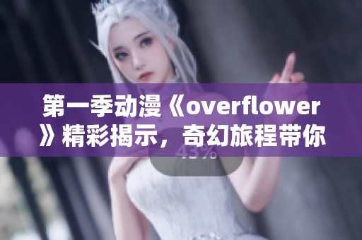 第一季动漫《overflower》精彩揭示，奇幻旅程带你探索未知世界