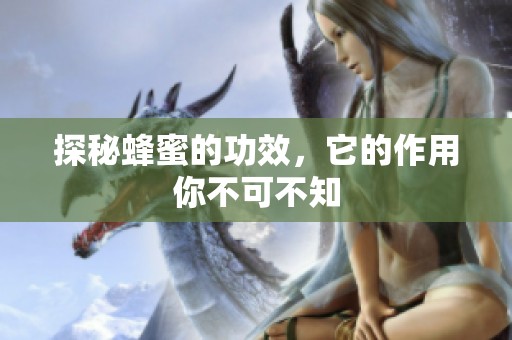 探秘蜂蜜的功效，它的作用你不可不知