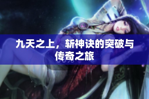 九天之上，斩神诀的突破与传奇之旅