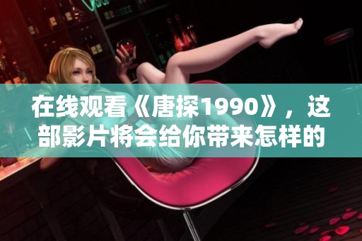 在线观看《唐探1990》，这部影片将会给你带来怎样的惊喜体验呢