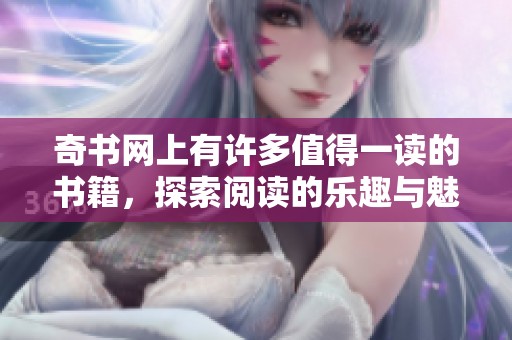 奇书网上有许多值得一读的书籍，探索阅读的乐趣与魅力