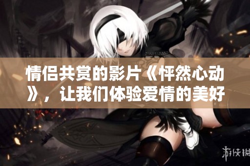 情侣共赏的影片《怦然心动》，让我们体验爱情的美好与感动