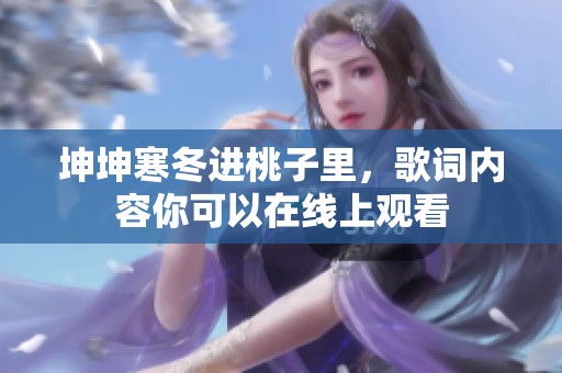 坤坤寒冬进桃子里，歌词内容你可以在线上观看