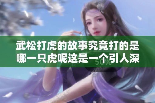 武松打虎的故事究竟打的是哪一只虎呢这是一个引人深思的问题