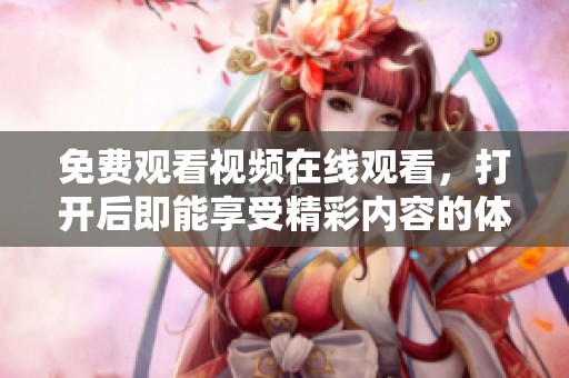 免费观看视频在线观看，打开后即能享受精彩内容的体验