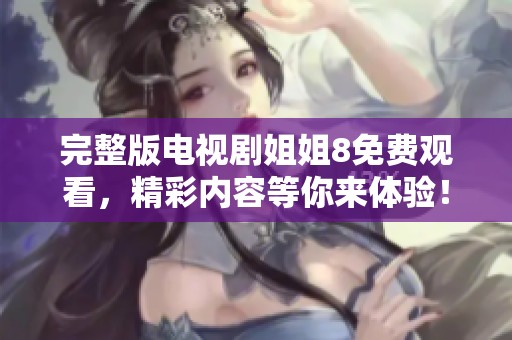 完整版电视剧姐姐8免费观看，精彩内容等你来体验！