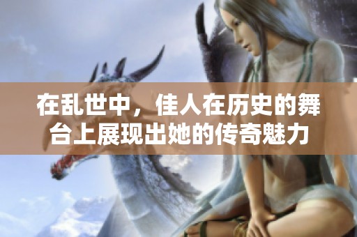 在乱世中，佳人在历史的舞台上展现出她的传奇魅力