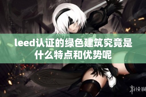 leed认证的绿色建筑究竟是什么特点和优势呢