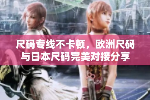 尺码专线不卡顿，欧洲尺码与日本尺码完美对接分享