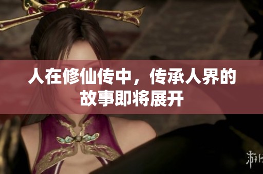 人在修仙传中，传承人界的故事即将展开