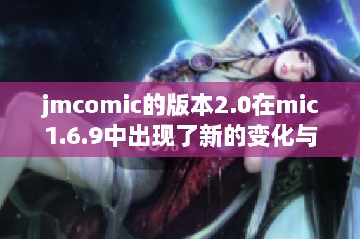 jmcomic的版本2.0在mic1.6.9中出现了新的变化与特色