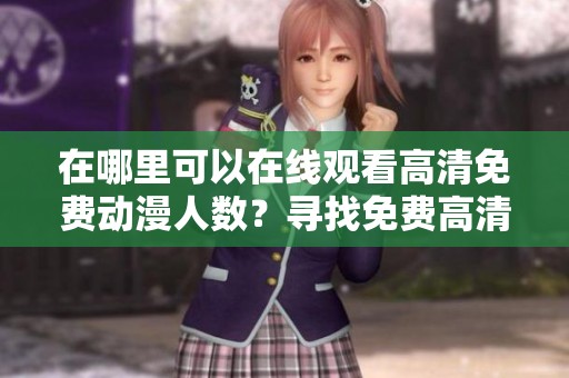 在哪里可以在线观看高清免费动漫人数？寻找免费高清动漫的相关信息吧！