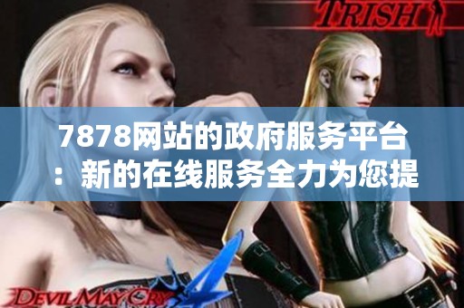 7878网站的政府服务平台：新的在线服务全力为您提供帮助