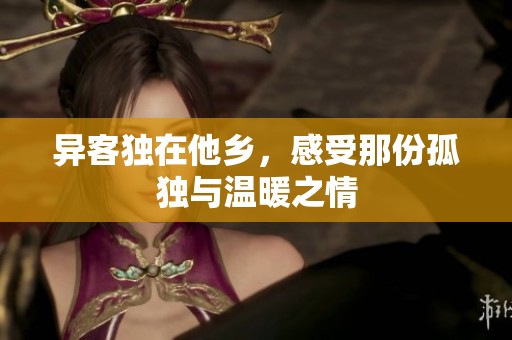 异客独在他乡，感受那份孤独与温暖之情