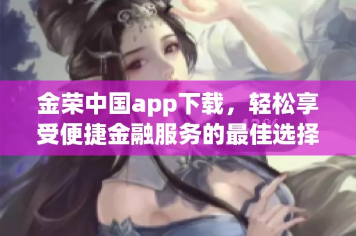 金荣中国app下载，轻松享受便捷金融服务的最佳选择