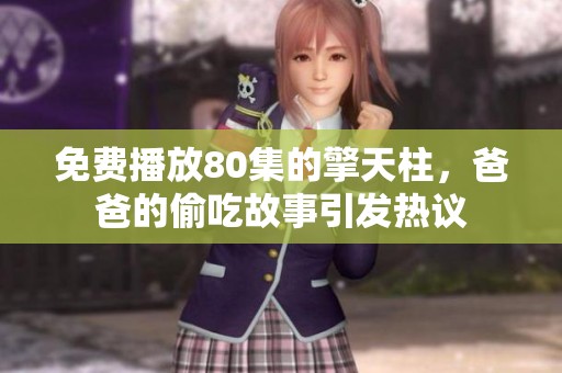 免费播放80集的擎天柱，爸爸的偷吃故事引发热议