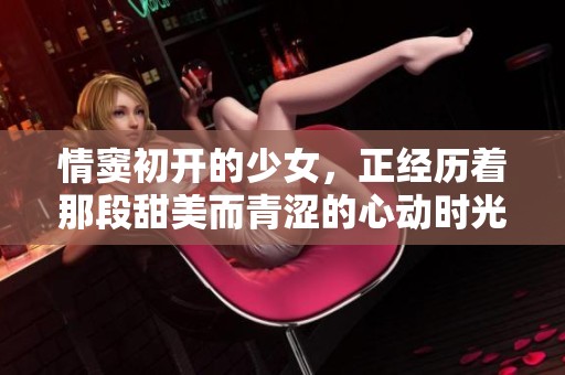 情窦初开的少女，正经历着那段甜美而青涩的心动时光。