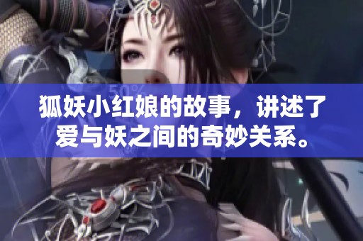 狐妖小红娘的故事，讲述了爱与妖之间的奇妙关系。