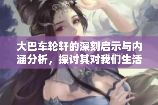 大巴车轮轩的深刻启示与内涵分析，探讨其对我们生活的影响