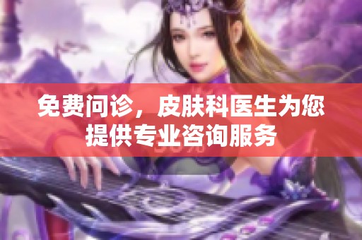 免费问诊，皮肤科医生为您提供专业咨询服务