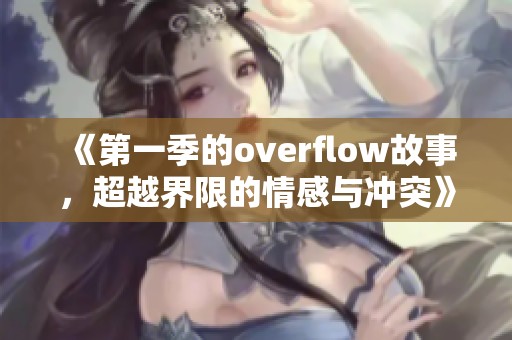 《第一季的overflow故事，超越界限的情感与冲突》