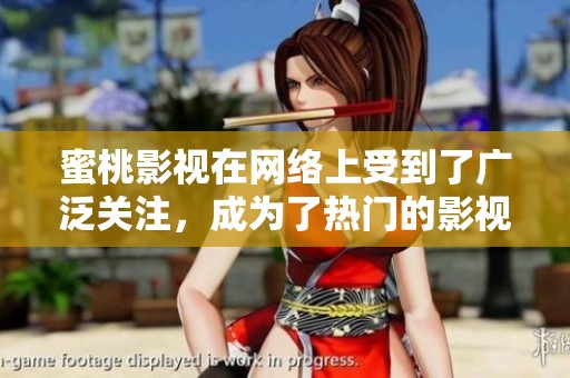 蜜桃影视在网络上受到了广泛关注，成为了热门的影视平台