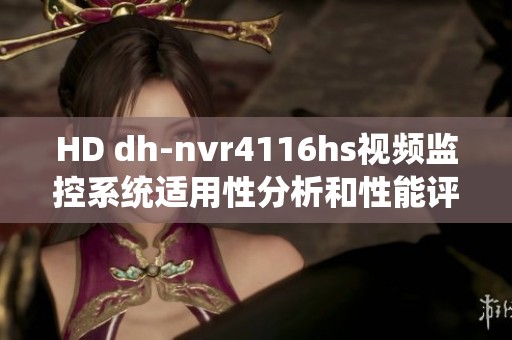 HD dh-nvr4116hs视频监控系统适用性分析和性能评测报告