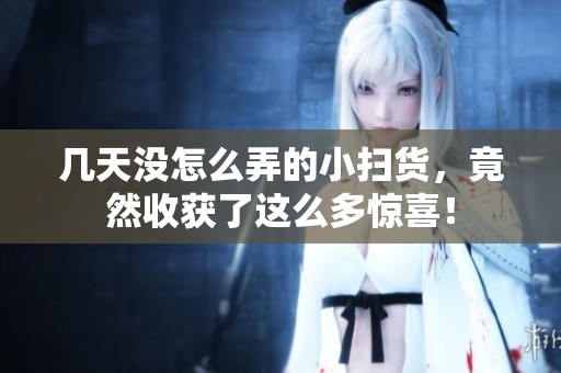 几天没怎么弄的小扫货，竟然收获了这么多惊喜！