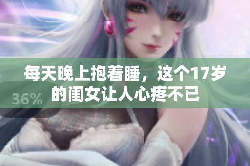 每天晚上抱着睡，这个17岁的闺女让人心疼不已