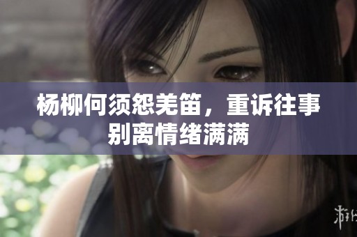 杨柳何须怨羌笛，重诉往事别离情绪满满
