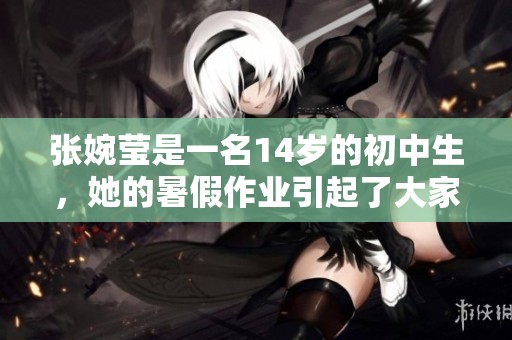 张婉莹是一名14岁的初中生，她的暑假作业引起了大家的关注