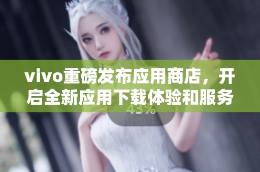 vivo重磅发布应用商店，开启全新应用下载体验和服务