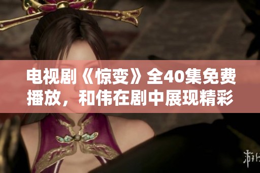 电视剧《惊变》全40集免费播放，和伟在剧中展现精彩表现