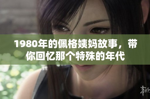 1980年的佩格姨妈故事，带你回忆那个特殊的年代