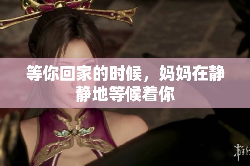 等你回家的时候，妈妈在静静地等候着你