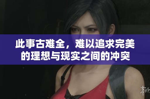 此事古难全，难以追求完美的理想与现实之间的冲突