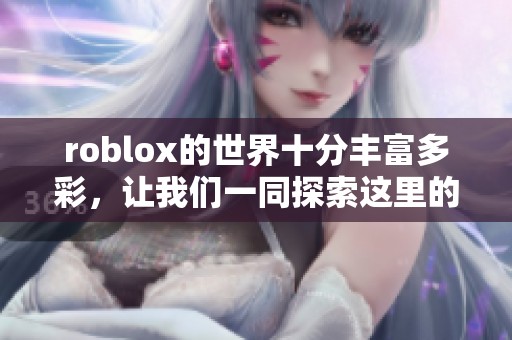 roblox的世界十分丰富多彩，让我们一同探索这里的无限乐趣与创意吧！