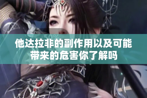 他达拉非的副作用以及可能带来的危害你了解吗