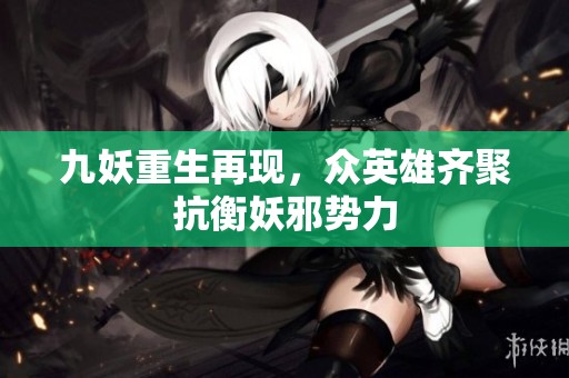 九妖重生再现，众英雄齐聚抗衡妖邪势力