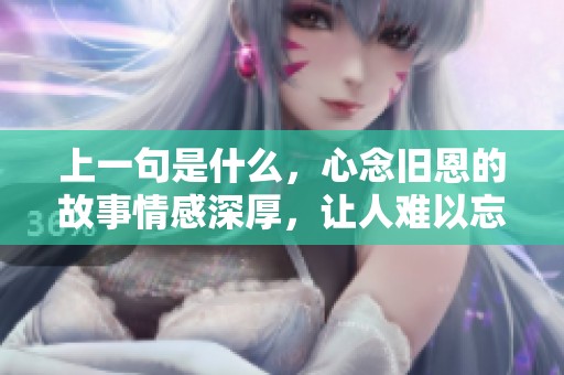 上一句是什么，心念旧恩的故事情感深厚，让人难以忘怀