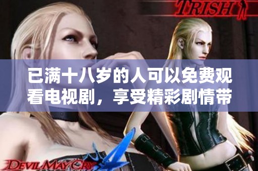 已满十八岁的人可以免费观看电视剧，享受精彩剧情带来的乐趣