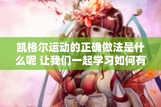 凯格尔运动的正确做法是什么呢 让我们一起学习如何有效进行吧