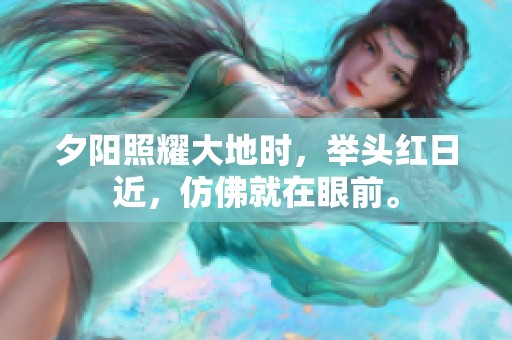 夕阳照耀大地时，举头红日近，仿佛就在眼前。