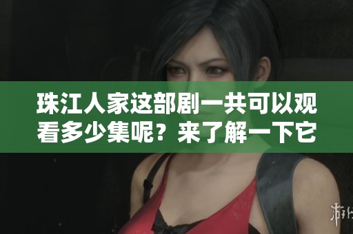 珠江人家这部剧一共可以观看多少集呢？来了解一下它的总集数吧！