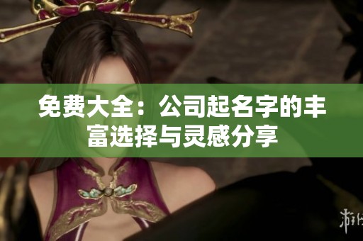 免费大全：公司起名字的丰富选择与灵感分享